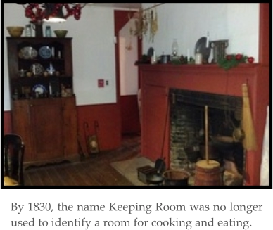By 1830, the name Keeping Room was no longer used to identify a room for cooking and eating.