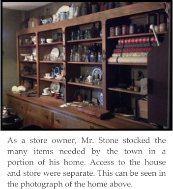 As a store owner, Mr. Stone stocked the many items needed by the town in a portion of his home. Access to the house and store were separate. This can be seen in the photograph of the home above.