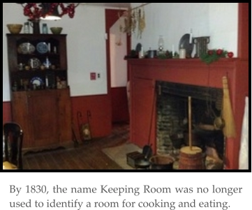 By 1830, the name Keeping Room was no longer used to identify a room for cooking and eating.