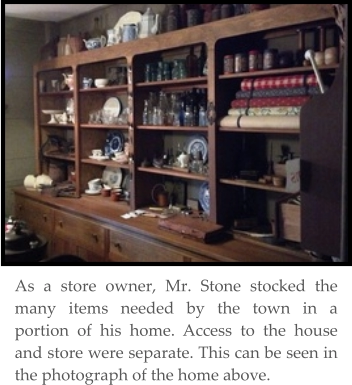 As a store owner, Mr. Stone stocked the many items needed by the town in a portion of his home. Access to the house and store were separate. This can be seen in the photograph of the home above.